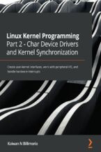 Okładka - Linux Kernel Programming Part 2 - Char Device Drivers and Kernel Synchronization. Create user-kernel interfaces, work with peripheral I/O, and handle hardware interrupts - Kaiwan N Billimoria