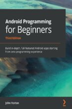Android Programming for Beginners. Build in-depth, full-featured Android apps starting from zero programming experience - Third Edition