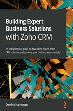 Okładka książki Building Expert Business Solutions with Zoho CRM. An indispensable guide to developing future-proof CRM solutions and growing your business exponentially