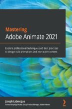 Okładka - Mastering Adobe Animate 2021. Explore professional techniques and best practices to design vivid animations and interactive content - Joseph Labrecque, Ajay Shukla