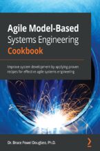 Agile Model-Based Systems Engineering Cookbook. Improve system development by applying proven recipes for effective agile systems engineering