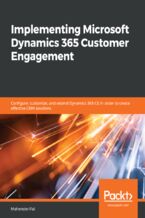 Implementing Microsoft Dynamics 365 Customer Engagement. Configure, customize, and extend Dynamics 365 CE in order to create effective CRM solutions
