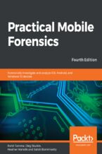 Okładka - Practical Mobile Forensics. Forensically investigate and analyze iOS, Android, and Windows 10 devices - Fourth Edition - Rohit Tamma, Oleg Skulkin, Heather Mahalik, Satish Bommisetty