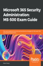 Okładka - Microsoft 365 Security Administration: MS-500 Exam Guide. Plan and implement security and compliance strategies for Microsoft 365 and hybrid environments - Peter Rising