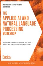 Okładka - The Applied AI and Natural Language Processing Workshop. Explore practical ways to transform your simple projects into powerful intelligent applications - Krishna Sankar, Jeffrey Jackovich, Ruze Richards