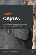 Learn PostgreSQL. Build and manage high-performance database solutions using PostgreSQL 12 and 13