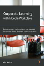 Okładka - Corporate Learning with Moodle Workplace. Explore concepts, implementation, and strategies for adopting Moodle Workplace in your organization - Alex Büchner