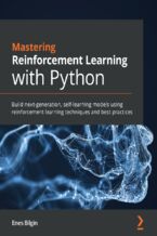 Mastering Reinforcement Learning with Python. Build next-generation, self-learning models using reinforcement learning techniques and best practices
