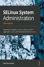 SELinux System Administration. Implement mandatory access control to secure applications, users, and information flows on Linux - Third Edition