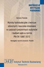 Okładka - Wyroby hydroizolacyjne z tworzyw sztucznych i kauczuku stosowane w częściach podziemnych budynków i budowli ujęte w normie PN-EN 13967:2012 - Barbara Francke