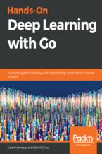 Hands-On Deep Learning with Go. A practical guide to building and implementing neural network models using Go