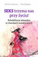 Seks trzyma nas przy życiu. Rehabilitacja seksualna w chorobach somatycznych