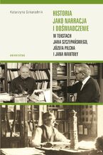Okadka ksiki Historia jako narracja i dowiadczenie w tekstach Jana Szczepaskiego, Jzefa Pilcha i Jana Wantuy