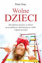 Okładka - Wolne dzieci. Jak zabawa sprawia, że dzieci są szczęśliwsze, bardziej pewne siebie i lepiej się uczą? - Prof. Peter Gray