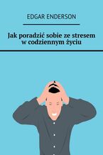 Okładka - Jak poradzić sobie ze stresem w codziennym życiu - Edgar Enderson