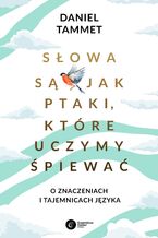 Słowa są jak ptaki, które uczymy śpiewać. O znaczeniach i tajemnicach języka