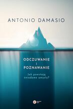 Okładka - Odczuwanie i poznawanie. Jak powstają świadome umysły? - Antonio Damasio