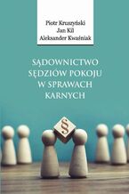 Okładka - Sądownictwo sędziów pokoju w sprawach karnych - Piotr Kruszyński, Jan Kil, Aleksander Kwaśniak