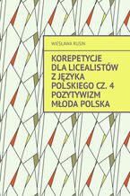 Okładka - Korepetycje dla licealistów z języka polskiego. Pozytywizm Młoda Polska. Cześć 4 - Wiesława Rusin