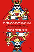 Okładka - Myśl jak pokerzysta Jak nauczyłam się być czujna, kontrolować sytuację i zwyciężać - Maria Konnikova