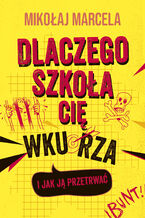 Okładka - Dlaczego szkoła cię wkurza i jak ją przetrwać - Mikołaj Marcela