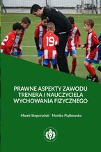 Okładka - Prawne aspekty zawodu trenera i nauczyciela wychowania fizycznego - Monika Piątkowska, Marek Stopczyński