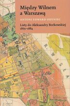 Okadka ksiki Midzy Wilnem a Warszaw Listy do Aleksandry Borkowskiej 1865-1884