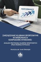 Okładka - Zarządzanie klubami sportowymi w warunkach gospodarki rynkowej - analiza przypadku klubów sportowych (piłki nożnej) w Polsce - Maciej Łuczak<Imie/>Jacek Oleksiejuk