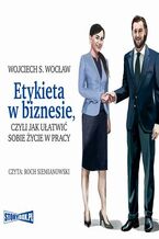 Okładka - Etykieta w biznesie, czyli jak ułatwić sobie życie w pracy - Wojciech S. Wocław