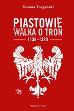 Piastowie. Walka o tron 1138-1320