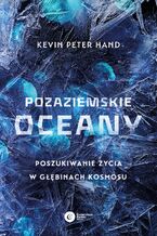 Okładka - Pozaziemskie oceany. Poszukiwanie życia w głębinach kosmosu - Kevin Peter Hand