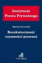 Okładka - Bezskuteczność czynności prawnej - Maciej Gutowski