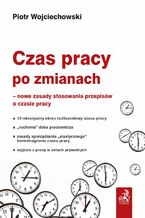 Okładka - Czas pracy po zmianach - nowe zasady stosowania przepisów o czasie pracy - Piotr Wojciechowski