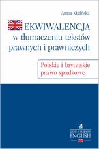 Okładka - Ekwiwalencja w tłumaczeniu tekstów prawnych i prawniczych. Polskie i brytyjskie prawo spadkowe - Anna Kizińska