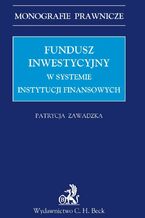 Okładka - Fundusz inwestycyjny w systemie instytucji finansowych - Patrycja Zawadzka