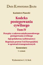 Okładka - Kodeks postępowania cywilnego. Tom IV. Przepisy z zakresu międzynarodowego postępowania cywilnego. Sąd polubowny (arbitrażowy). Regulacje prawne Unii Europejskiej w sprawach transgranicznych. Komentarz - Kazimierz Piasecki