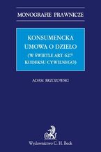 Okładka - Konsumencka umowa o dzieło (w świetle art. 6271 Kodeksu cywilnego) - Adam Brzozowski