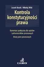 Okładka - Kontrola konstytucyjności prawa. Zagadnienia ustrojowe, procesowe i materialnoprawne. Komentarz praktyczny dla sędziów i pełnomocników procesowych. Wzory pism procesowych - Leszek Bosek, Mikołaj Wild