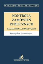 Okładka - Kontrola zamówień publicznych. Zagadnienia praktyczne - Przemysław Szustakiewicz