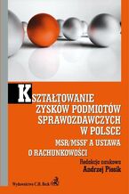 Okładka - Kształtowanie zysków podmiotów sprawozdawczych w Polsce. MSR/MSSF a ustawa o rachunkowości - Andrzej Piosik