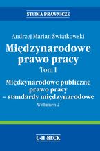 Okładka - Międzynarodowe prawo pracy. Tom I Międzynarodowe publiczne prawo pracy - standardy międzynarodowe. Wolumen 2 - Andrzej Marian Świątkowski