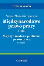 Okładka - Międzynarodowe prawo pracy. Tom I Międzynarodowe publiczne prawo pracy. Wolumen 1 - Andrzej Marian Świątkowski