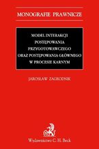 Okładka - Model interakcji postępowania przygotowawczego oraz postępowania głównego w procesie karnym - Jarosław Zagrodnik