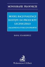 Okładka - Model racjonalizacji dostępu do produktu leczniczego. Zagadnienia publicznoprawne - Rafał Stankiewicz