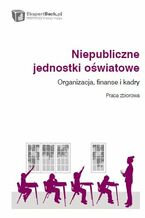 Okładka - Niepubliczne jednostki oświatowe. Organizacja, finanse i kadry - Robert Barański, Wojciech Białończyk, Jan Chojnacki