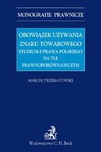 Obowiązek używania znaku towarowego Studium z prawa polskiego na tle prawnoporównawczym