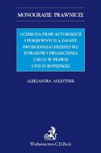 Okładka - Ochrona praw autorskich i pokrewnych a zasady swobodnego przepływu towarów i świadczenia usług w prawie UE - Aleksandra Auleytner