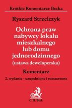 Okładka - Ochrona praw nabywcy lokalu mieszkalnego lub domu jednorodzinnego (ustawa deweloperska). Komentarz - Ryszard Strzelczyk