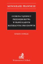 Ochrona tajemnicy przedsiębiorstwa w prawie karnym materialnym i procesowym