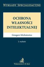 Okładka - Ochrona własności intelektualnej. Wydanie 2 - Grzegorz Michniewicz